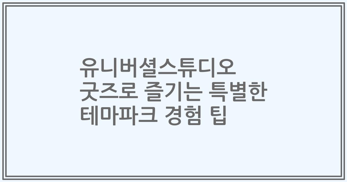 유니버셜스튜디오 굿즈로 즐기는 특별한 테마파크 경험 팁