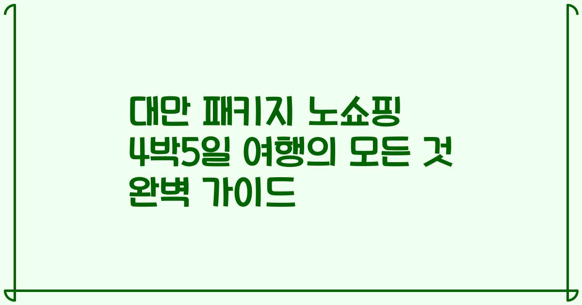 대만 패키지 노쇼핑 4박5일 여행의 모든 것 완벽 가이드