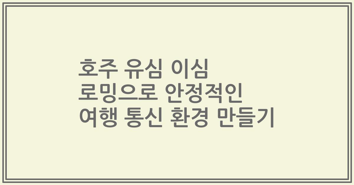 호주 유심 이심 로밍으로 안정적인 여행 통신 환경 만들기