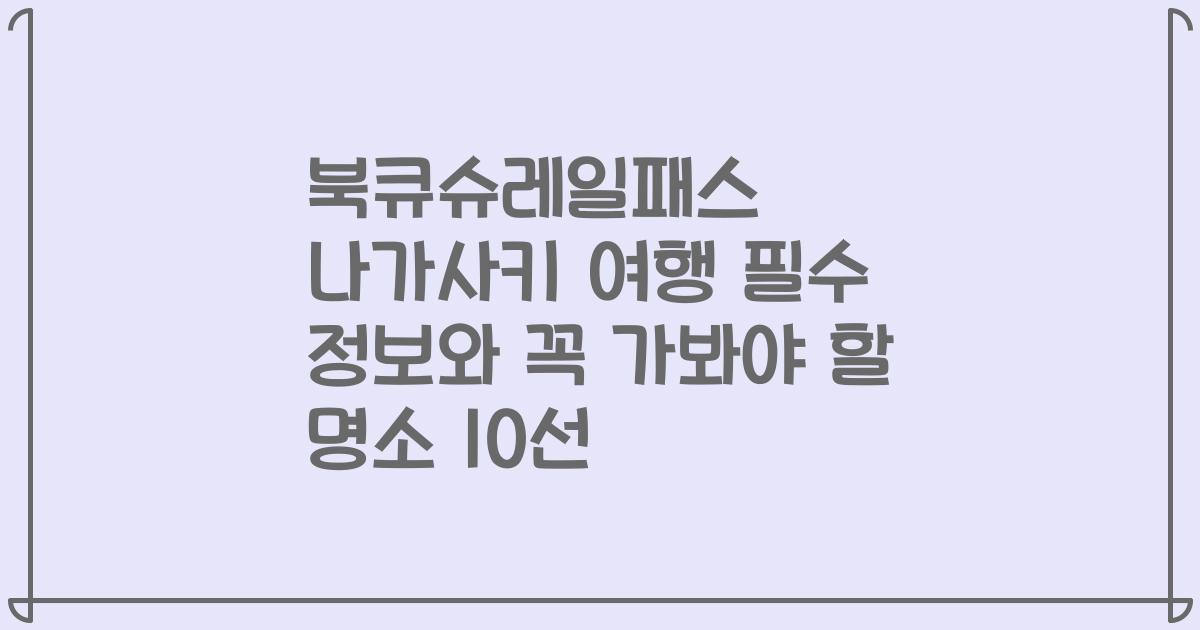 북큐슈레일패스 나가사키 여행 필수 정보와 꼭 가봐야 할 명소 10선