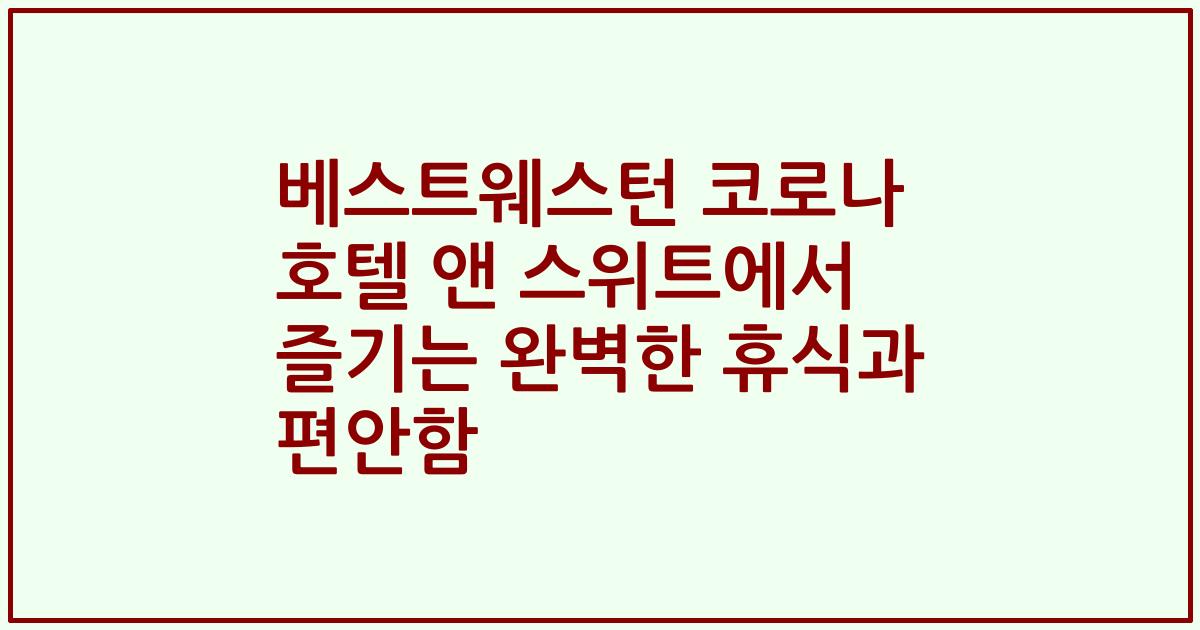 베스트웨스턴 코로나 호텔 앤 스위트에서 즐기는 완벽한 휴식과 편안함