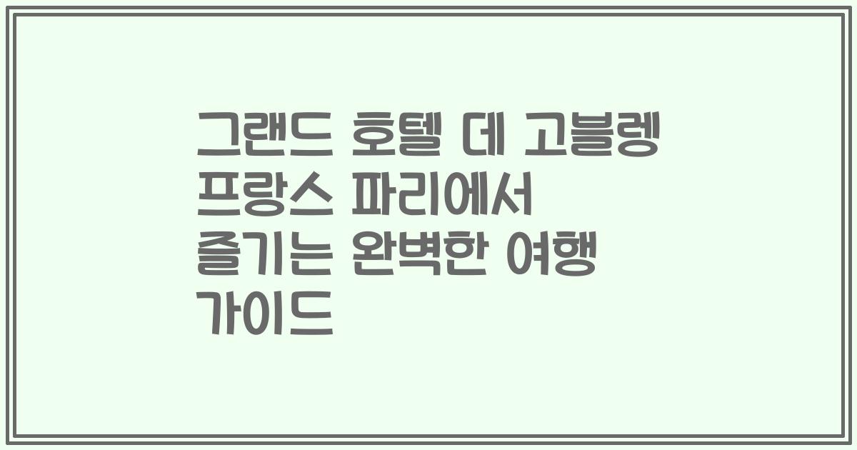 그랜드 호텔 데 고블렝 프랑스 파리에서 즐기는 완벽한 여행 가이드