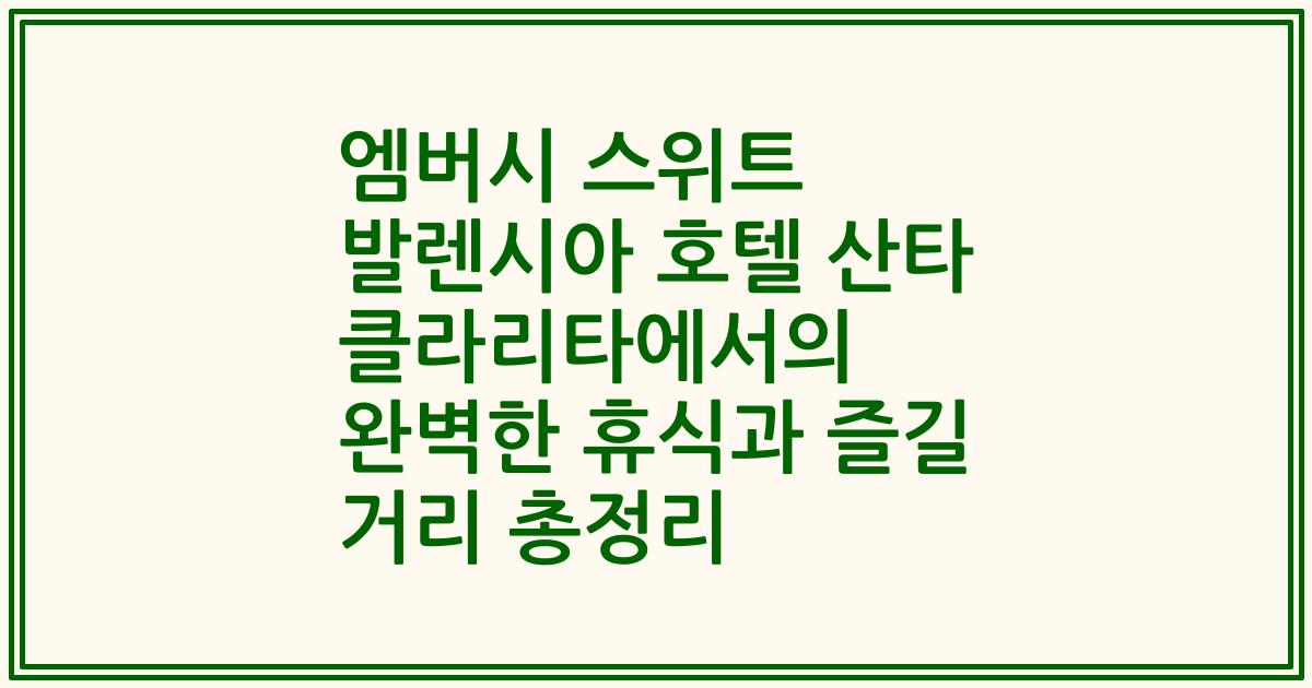 엠버시 스위트 발렌시아 호텔 산타 클라리타에서의 완벽한 휴식과 즐길 거리 총정리