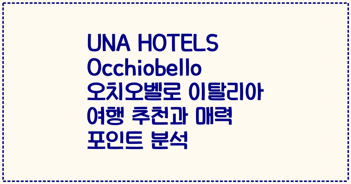 UNA HOTELS Occhiobello 오치오벨로 이탈리아 여행 추천과 매력 포인트 분석