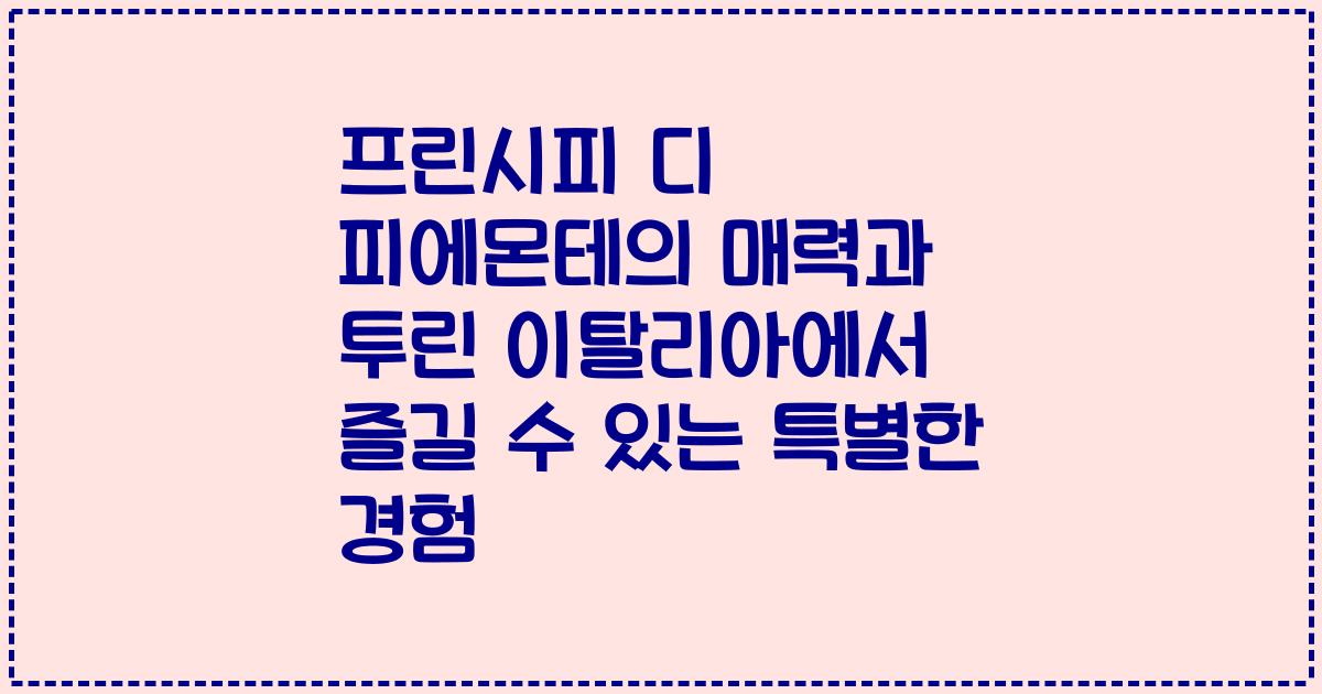 프린시피 디 피에몬테의 매력과 투린 이탈리아에서 즐길 수 있는 특별한 경험