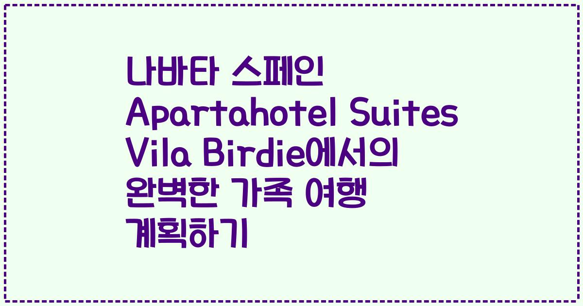 나바타 스페인 Apartahotel Suites Vila Birdie에서의 완벽한 가족 여행 계획하기
